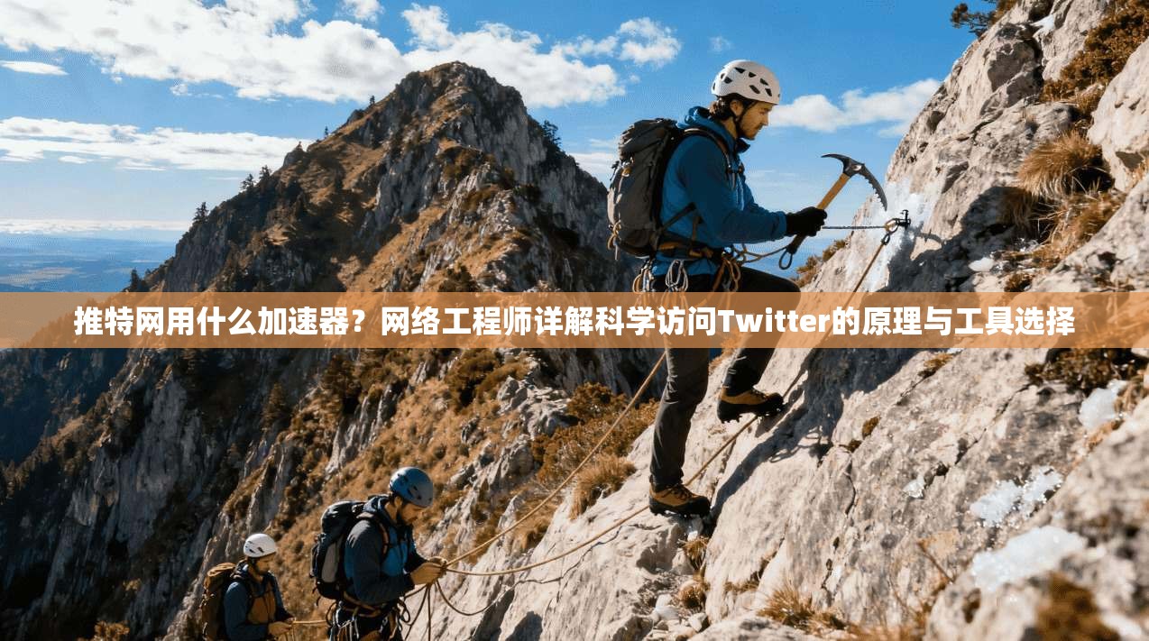 推特网用什么加速器？网络工程师详解科学访问Twitter的原理与工具选择