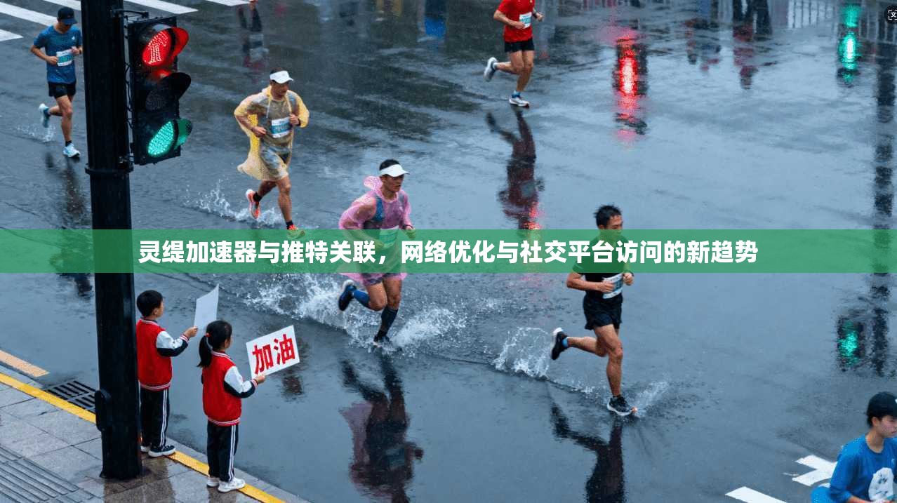 灵缇加速器与推特关联，网络优化与社交平台访问的新趋势