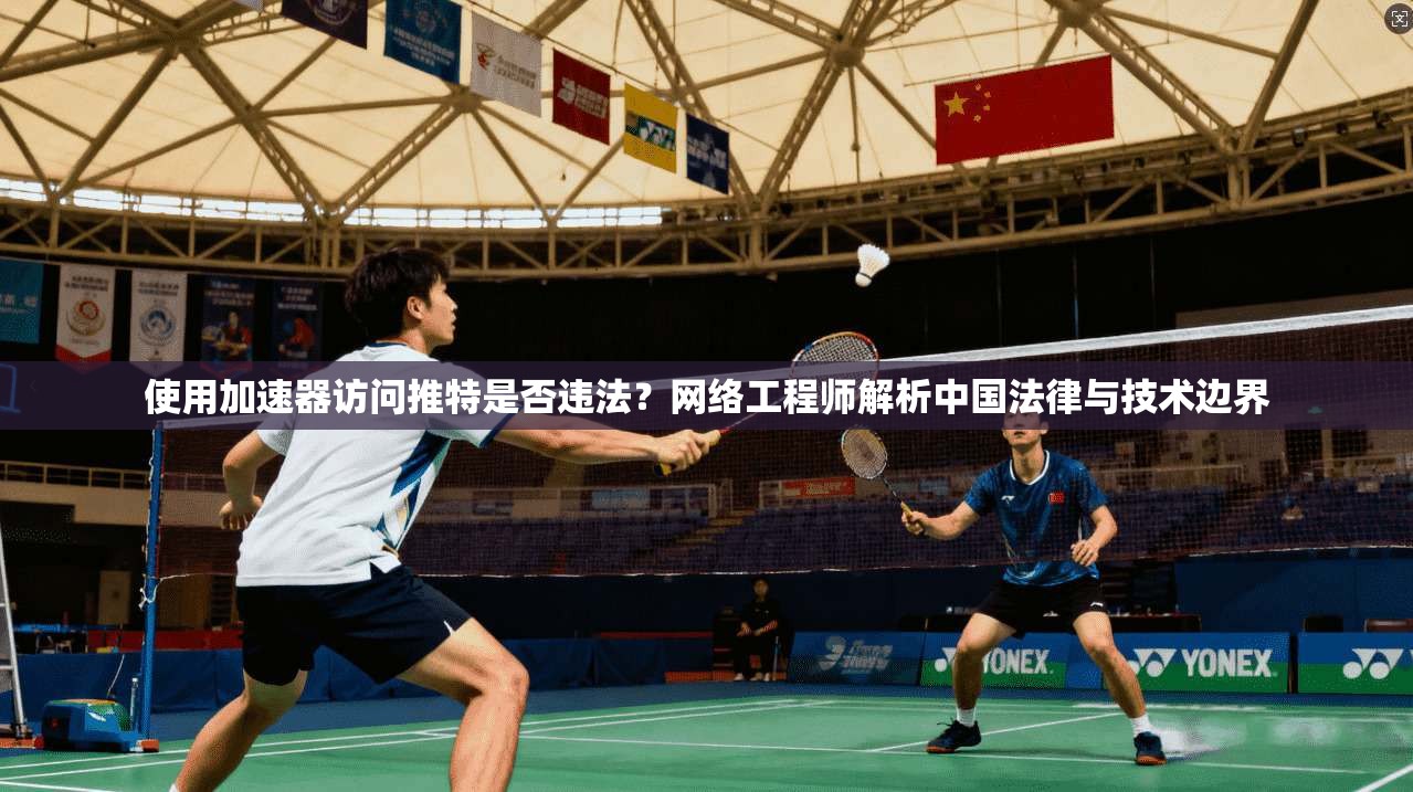 使用加速器访问推特是否违法？网络工程师解析中国法律与技术边界