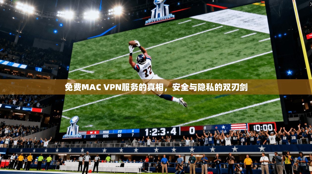 免费MAC VPN服务的真相，安全与隐私的双刃剑