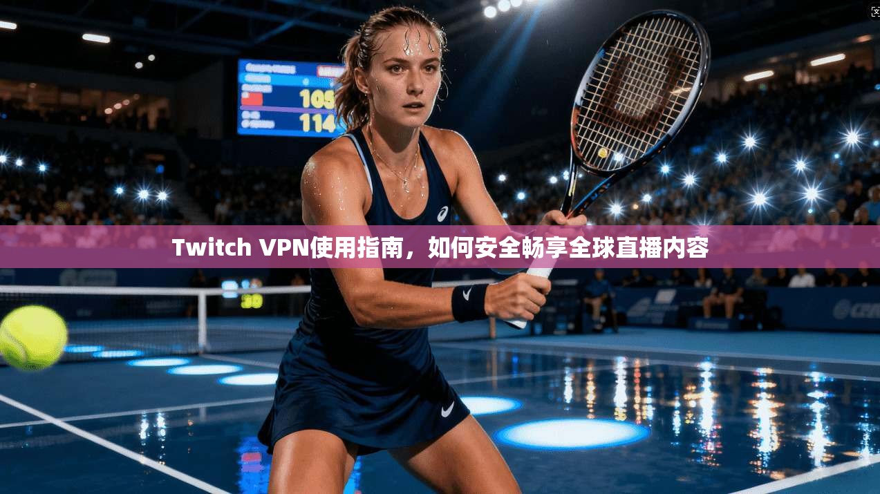 Twitch VPN使用指南，如何安全畅享全球直播内容