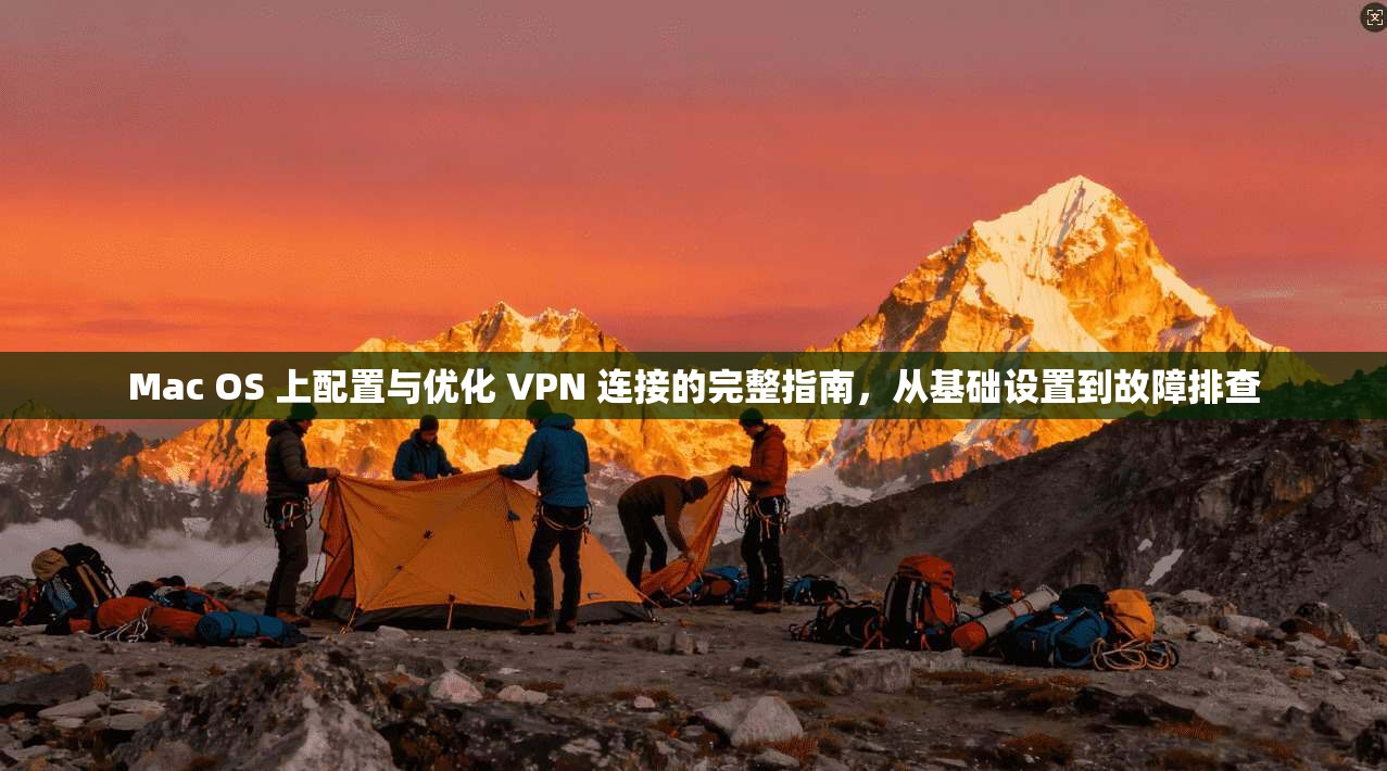 Mac OS 上配置与优化 VPN 连接的完整指南，从基础设置到故障排查