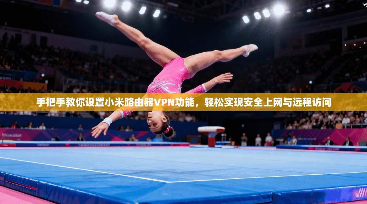 手把手教你设置小米路由器VPN功能，轻松实现安全上网与远程访问