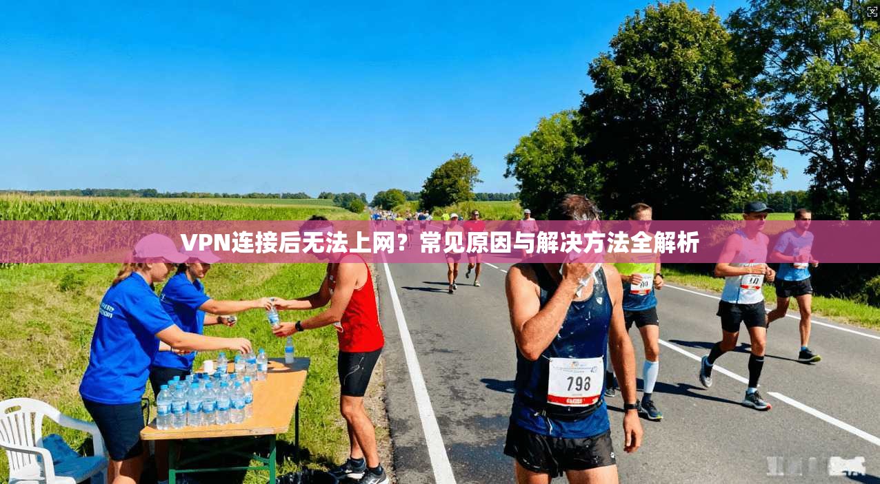 VPN连接后无法上网？常见原因与解决方法全解析