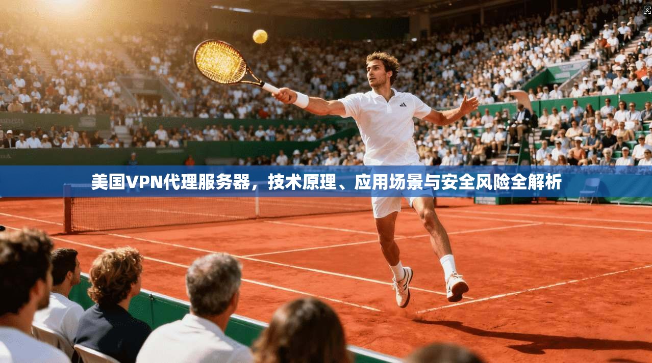 美国VPN代理服务器，技术原理、应用场景与安全风险全解析
