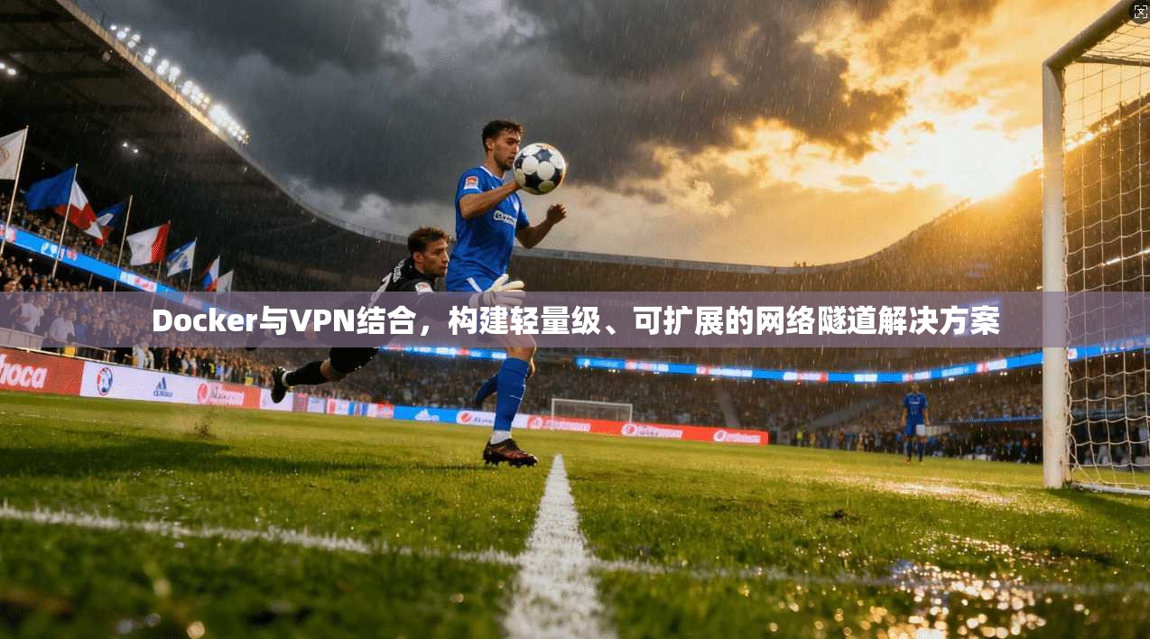 Docker与VPN结合，构建轻量级、可扩展的网络隧道解决方案