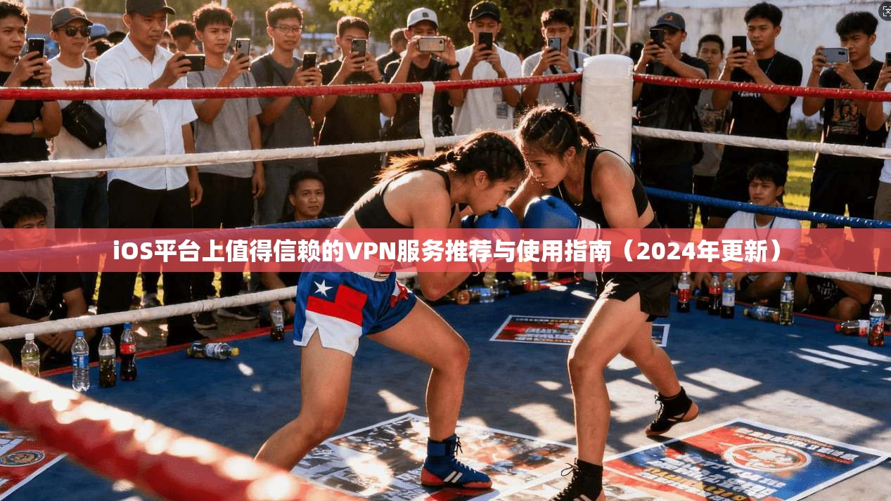 iOS平台上值得信赖的VPN服务推荐与使用指南（2024年更新）