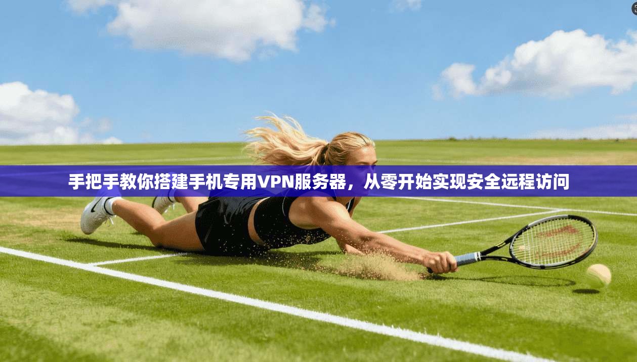 手把手教你搭建手机专用VPN服务器，从零开始实现安全远程访问
