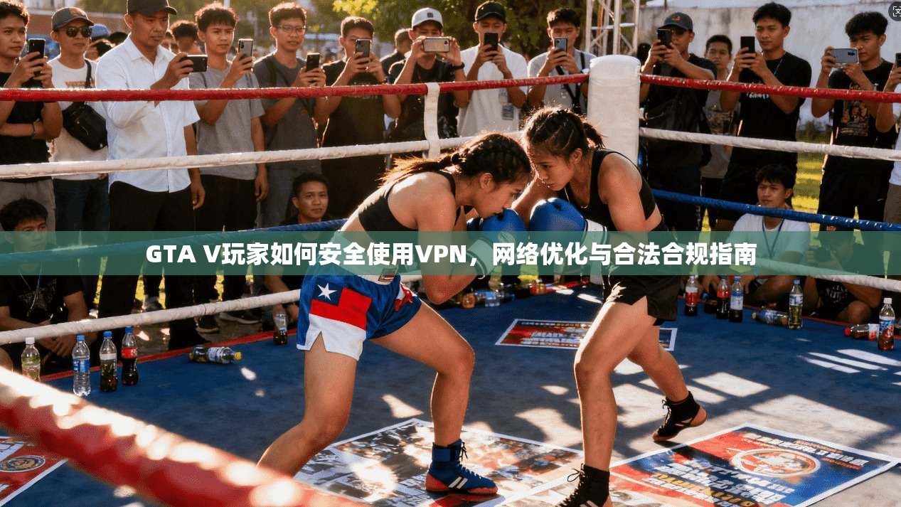 GTA V玩家如何安全使用VPN，网络优化与合法合规指南