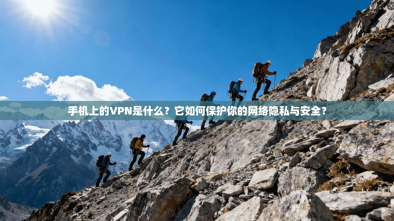 手机上的VPN是什么？它如何保护你的网络隐私与安全？