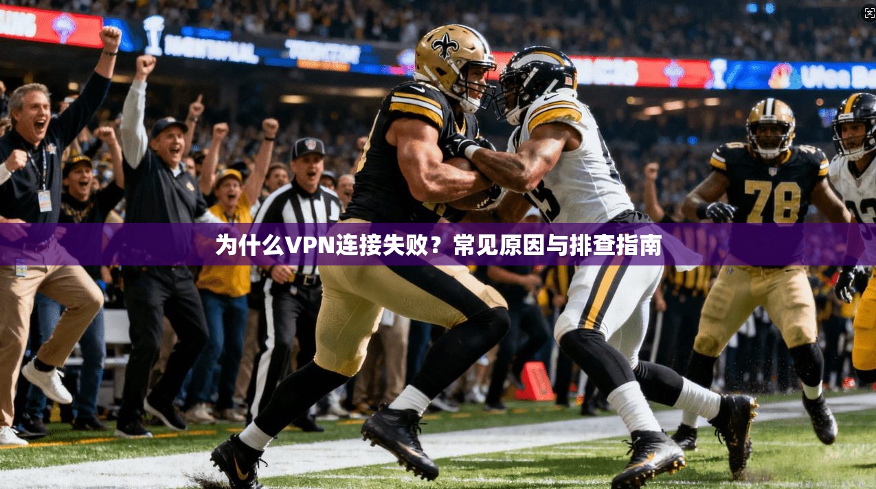 为什么VPN连接失败？常见原因与排查指南