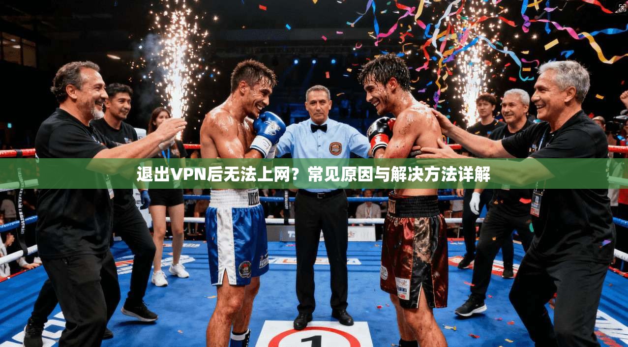 退出VPN后无法上网？常见原因与解决方法详解