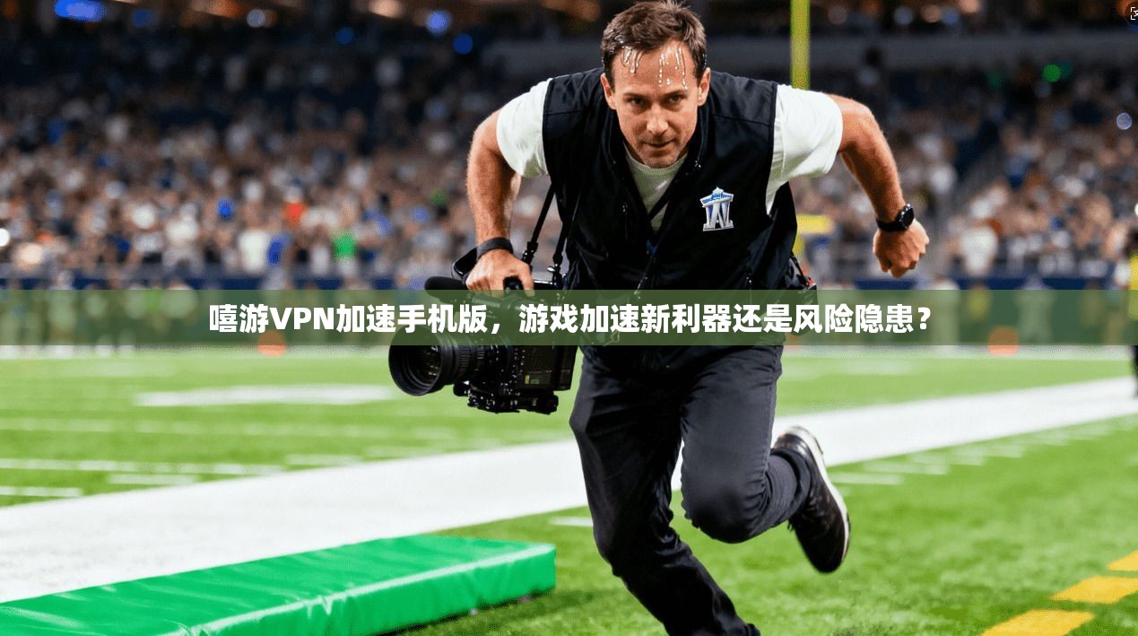 嘻游VPN加速手机版，游戏加速新利器还是风险隐患？