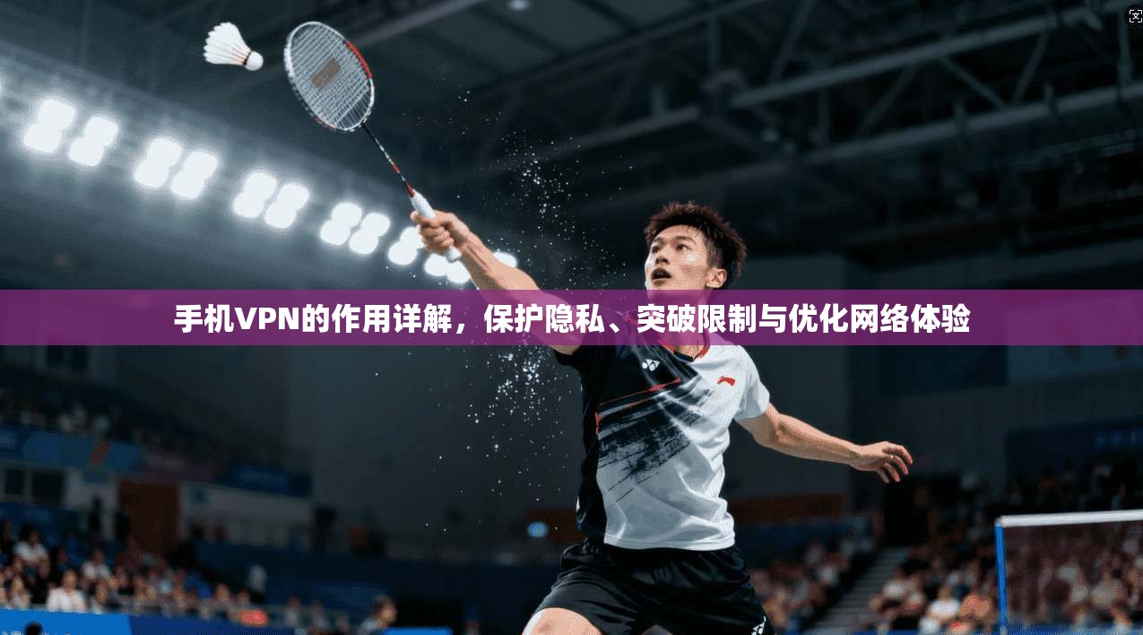 手机VPN的作用详解，保护隐私、突破限制与优化网络体验