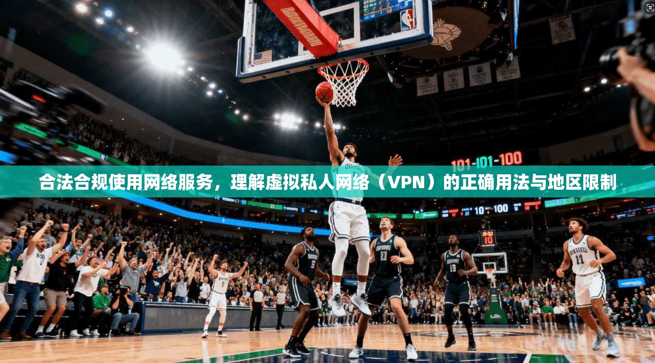 合法合规使用网络服务，理解虚拟私人网络（VPN）的正确用法与地区限制