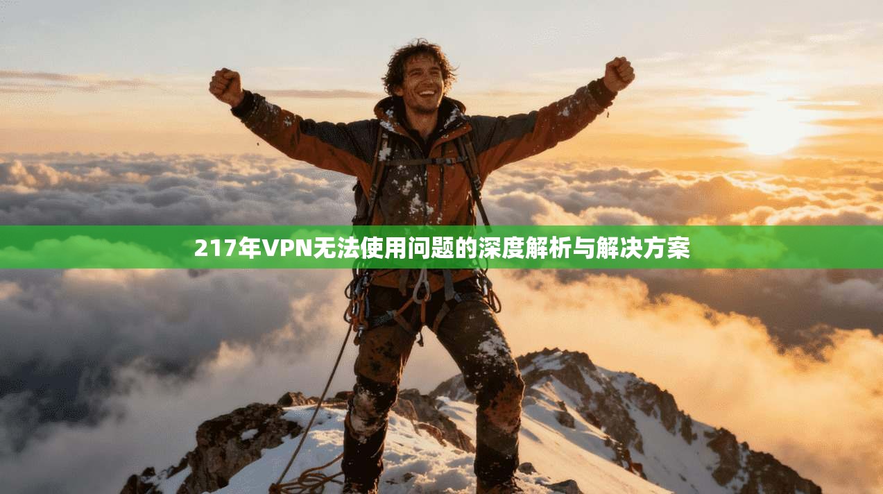 217年VPN无法使用问题的深度解析与解决方案