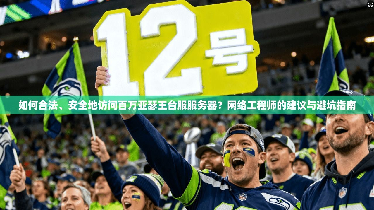 如何合法、安全地访问百万亚瑟王台服服务器？网络工程师的建议与避坑指南