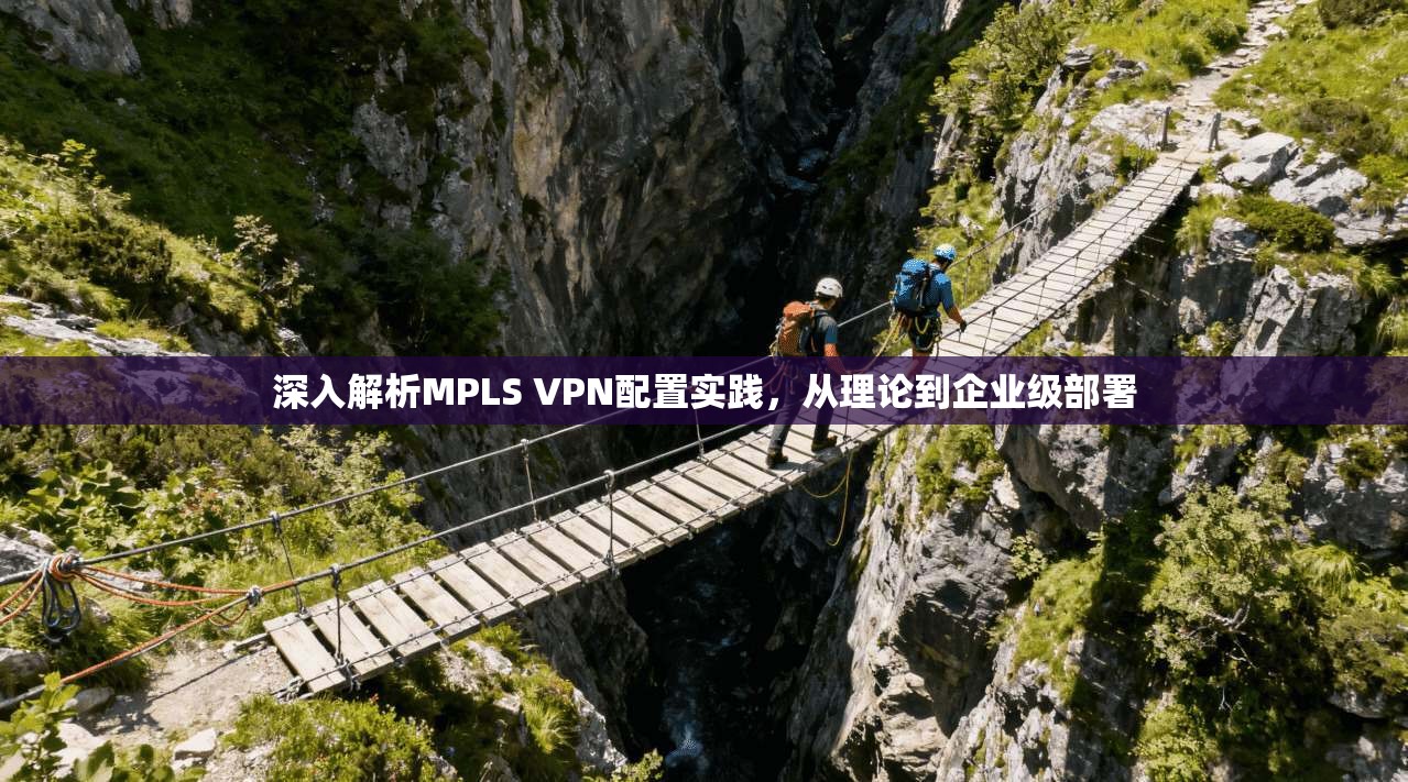 深入解析MPLS VPN配置实践，从理论到企业级部署