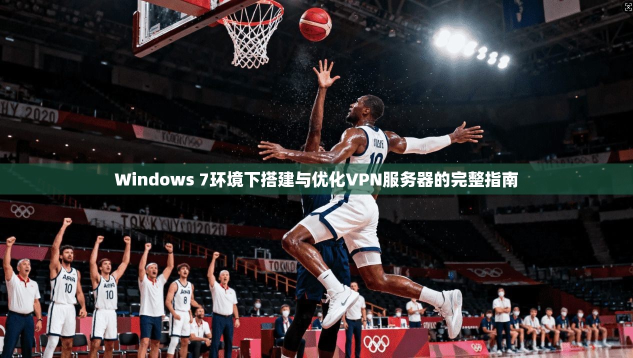 Windows 7环境下搭建与优化VPN服务器的完整指南