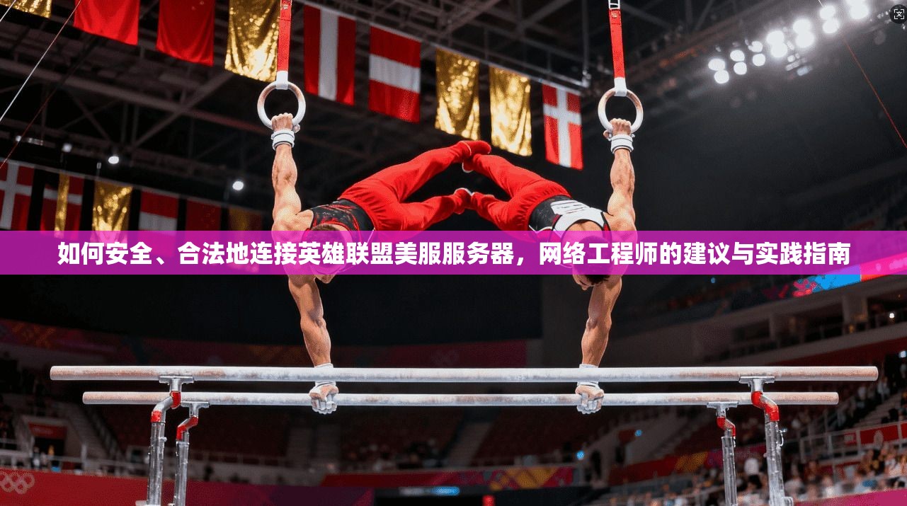 如何安全、合法地连接英雄联盟美服服务器，网络工程师的建议与实践指南