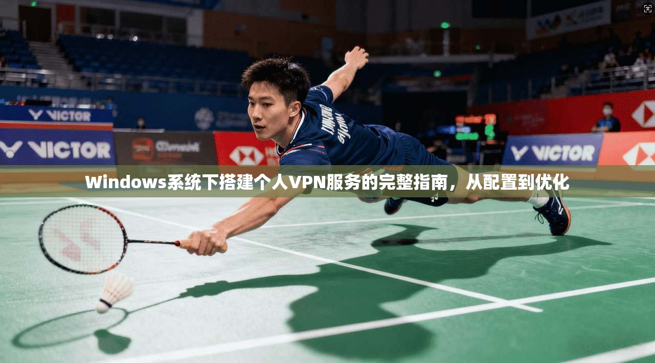 Windows系统下搭建个人VPN服务的完整指南，从配置到优化