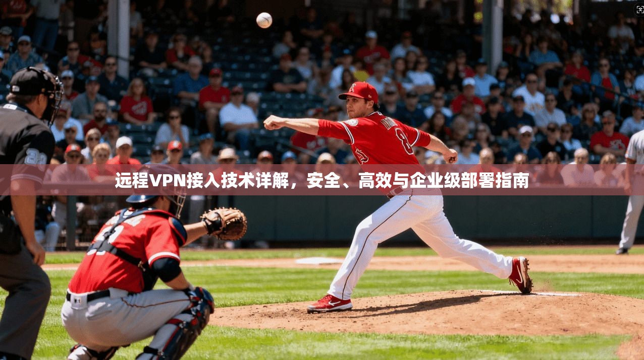 远程VPN接入技术详解，安全、高效与企业级部署指南