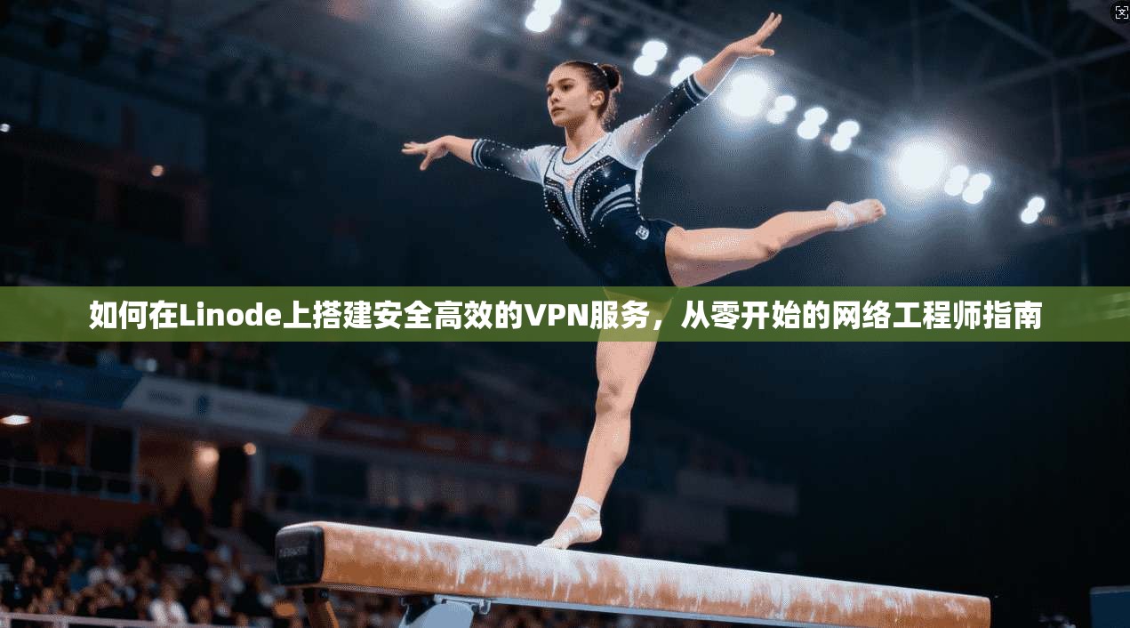 如何在Linode上搭建安全高效的VPN服务，从零开始的网络工程师指南