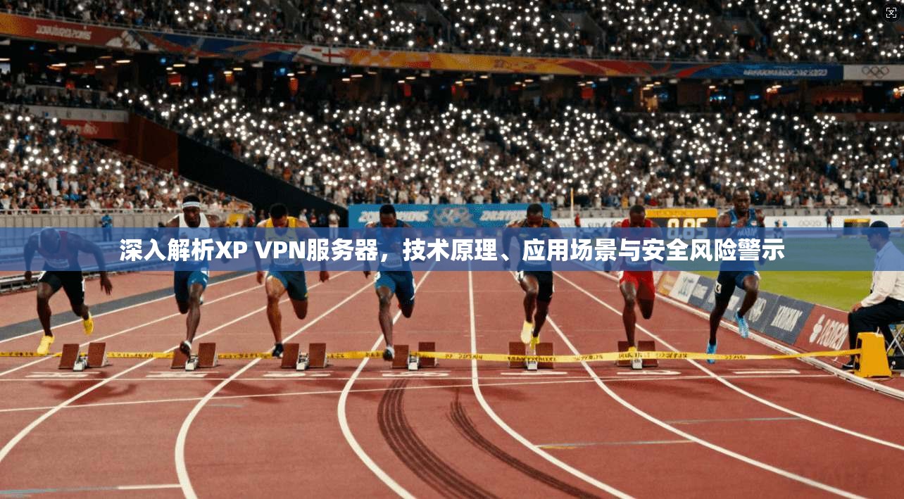 深入解析XP VPN服务器，技术原理、应用场景与安全风险警示