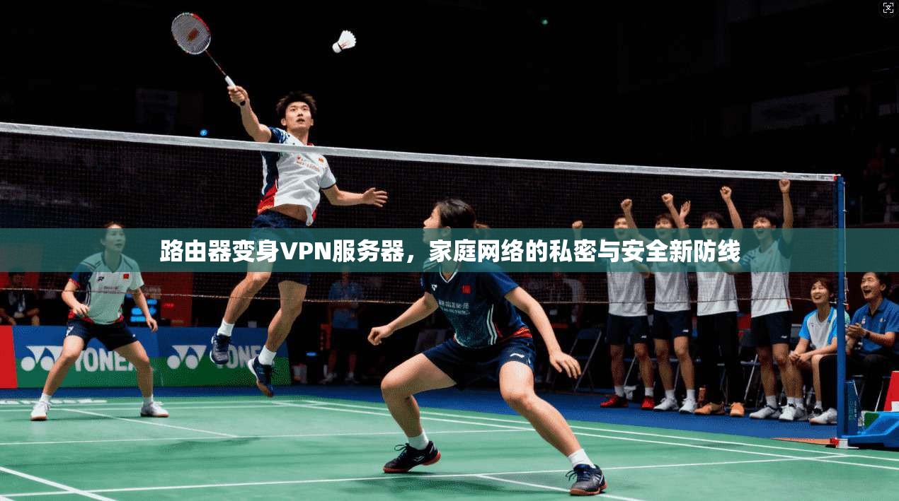 路由器变身VPN服务器，家庭网络的私密与安全新防线