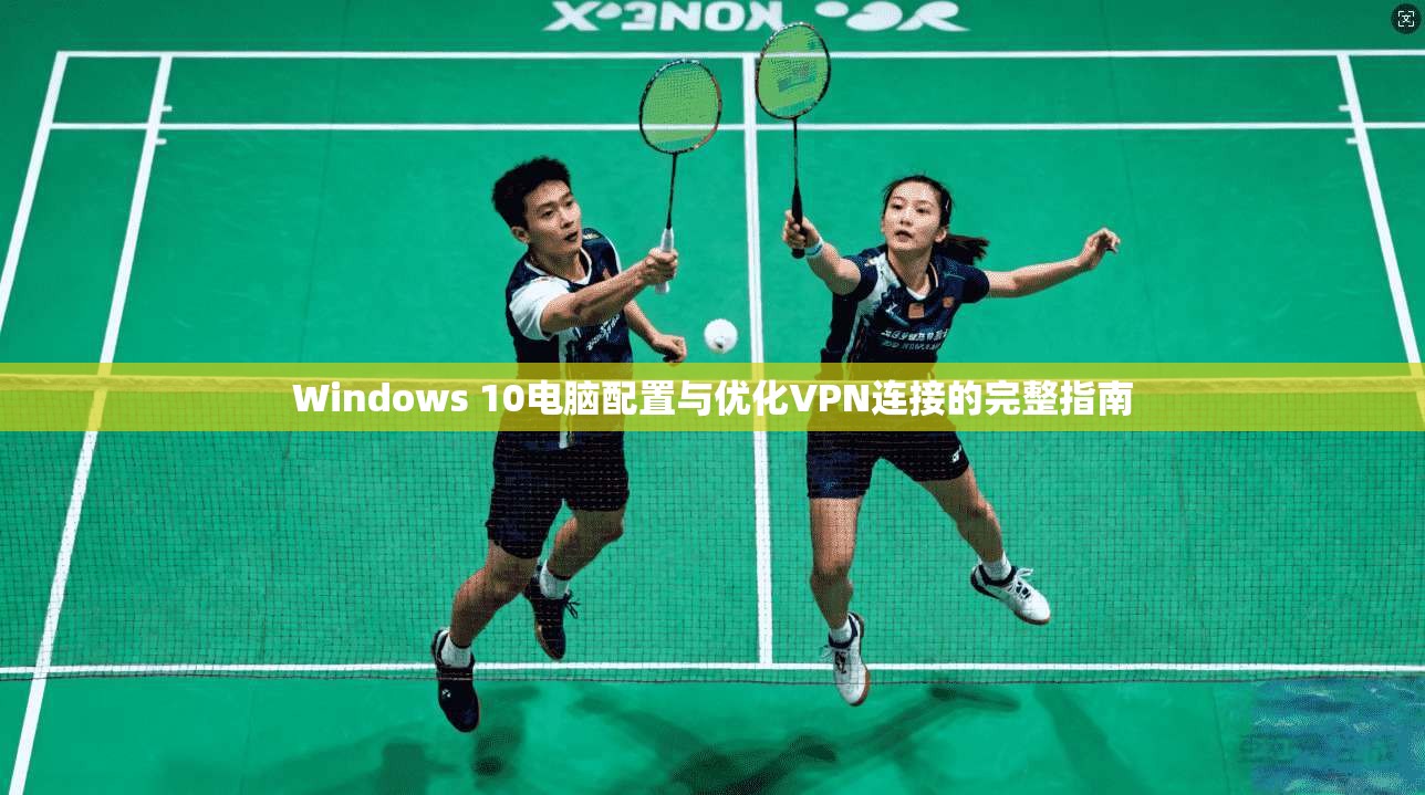 Windows 10电脑配置与优化VPN连接的完整指南