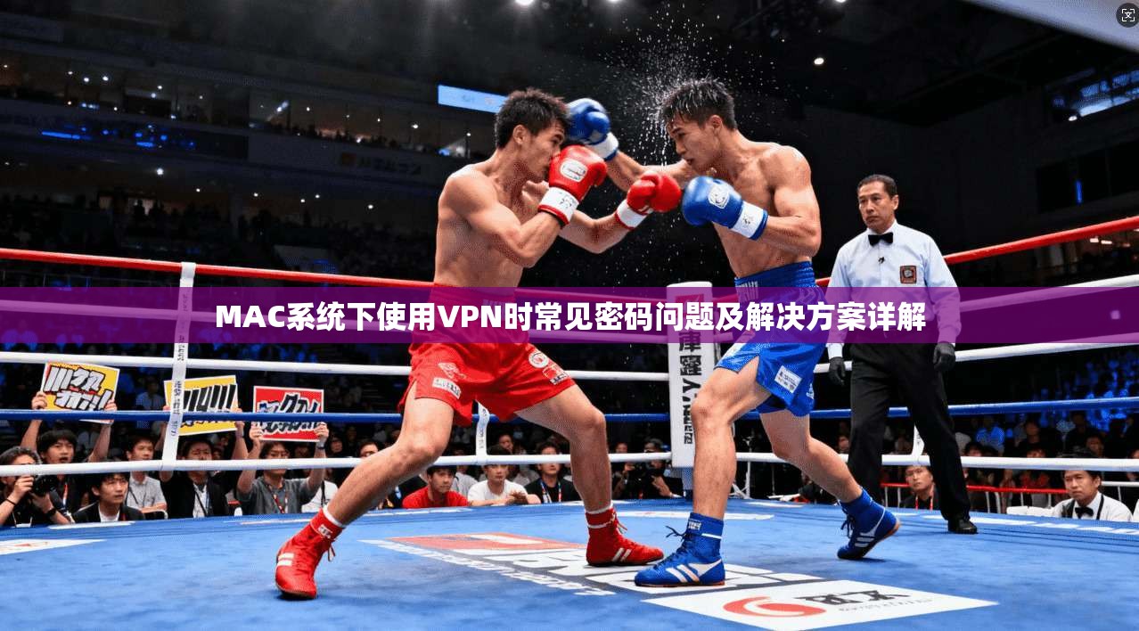 MAC系统下使用VPN时常见密码问题及解决方案详解