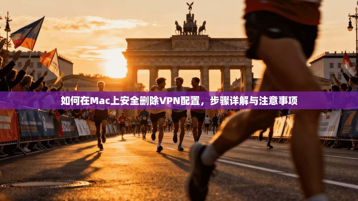 如何在Mac上安全删除VPN配置，步骤详解与注意事项