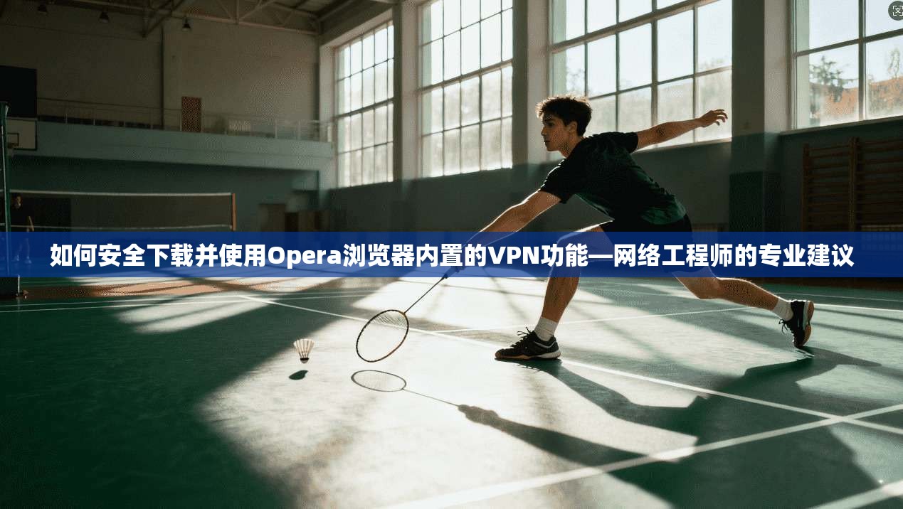 如何安全下载并使用Opera浏览器内置的VPN功能—网络工程师的专业建议