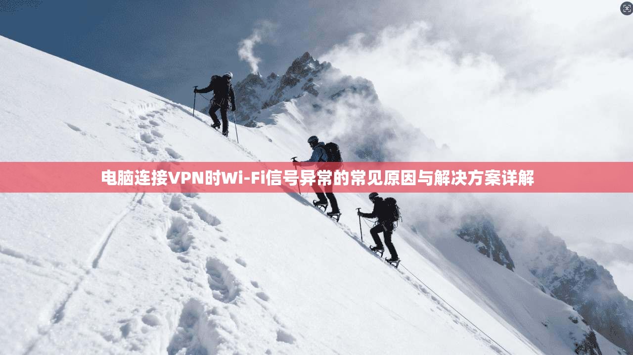 电脑连接VPN时Wi-Fi信号异常的常见原因与解决方案详解