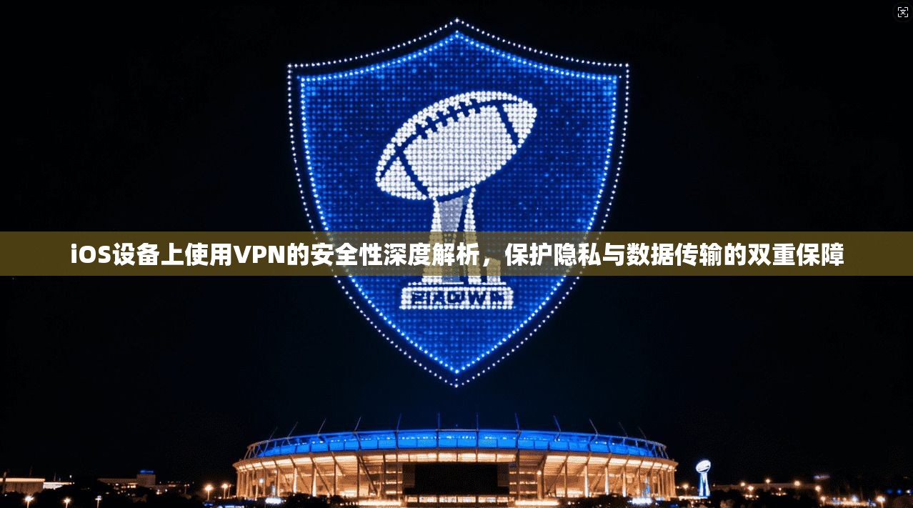 iOS设备上使用VPN的安全性深度解析,保护隐私与数据传输的双重保障 iOS设备上使用VPN的安全性深度解析,保护隐私与数据传输的双重保障