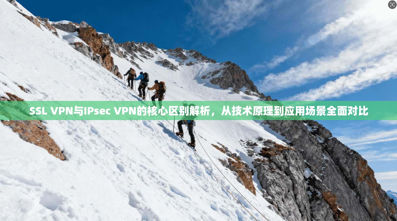 SSL VPN与IPsec VPN的核心区别解析，从技术原理到应用场景全面对比