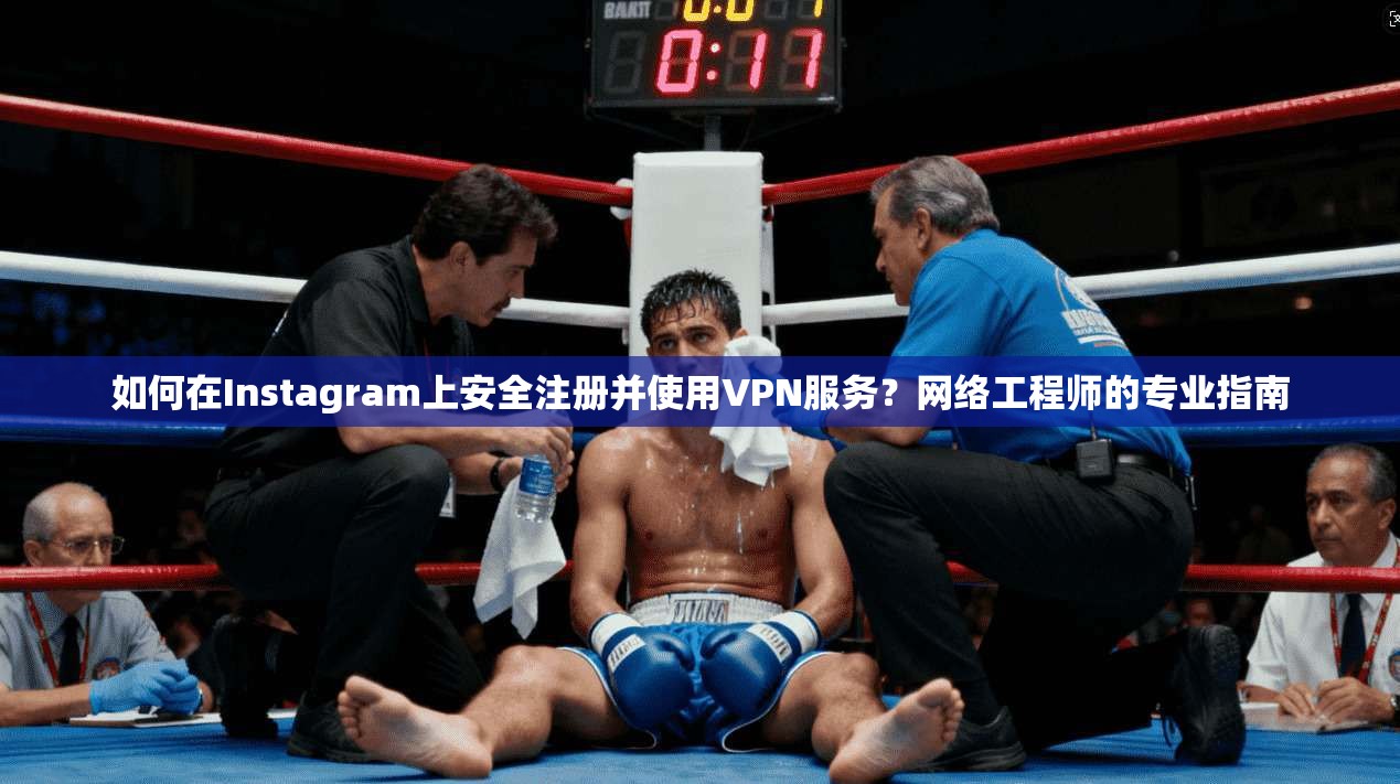 如何在Instagram上安全注册并使用VPN服务？网络工程师的专业指南