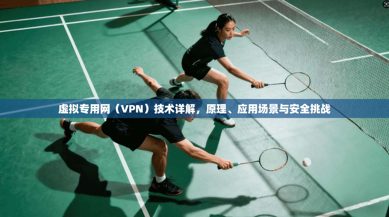 虚拟专用网（VPN）技术详解，原理、应用场景与安全挑战