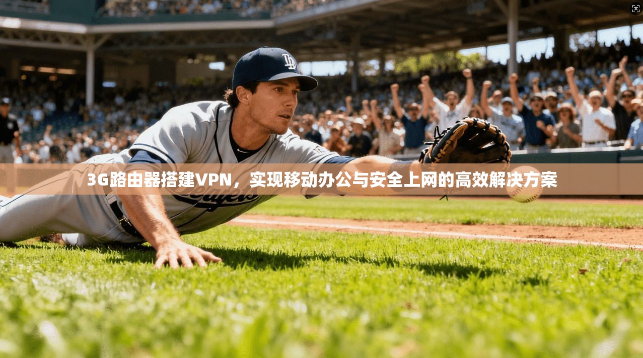 3G路由器搭建VPN,实现移动办公与安全上网的高效解决方案 3G路由器搭建VPN,实现移动办公与安全上网的高效解决方案