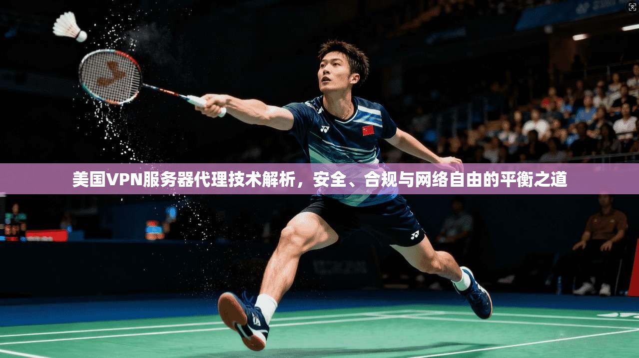美国VPN服务器代理技术解析，安全、合规与网络自由的平衡之道