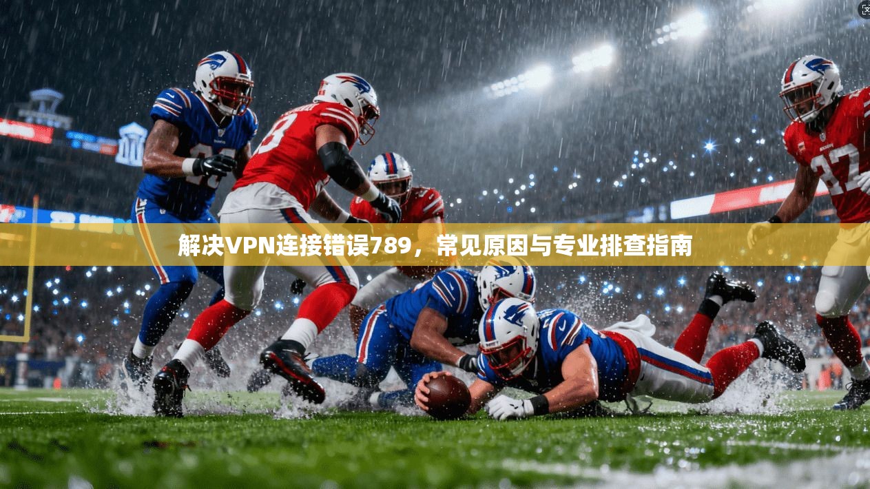 解决VPN连接错误789，常见原因与专业排查指南