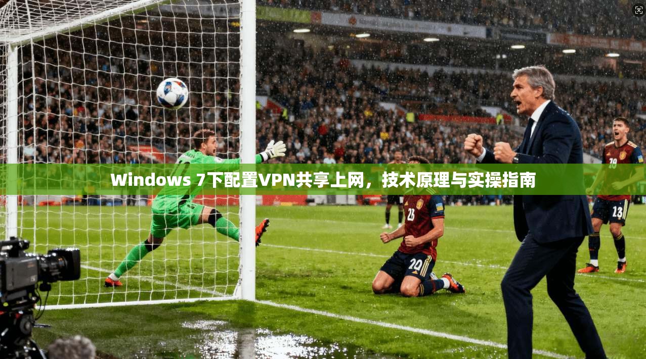 Windows 7下配置VPN共享上网，技术原理与实操指南