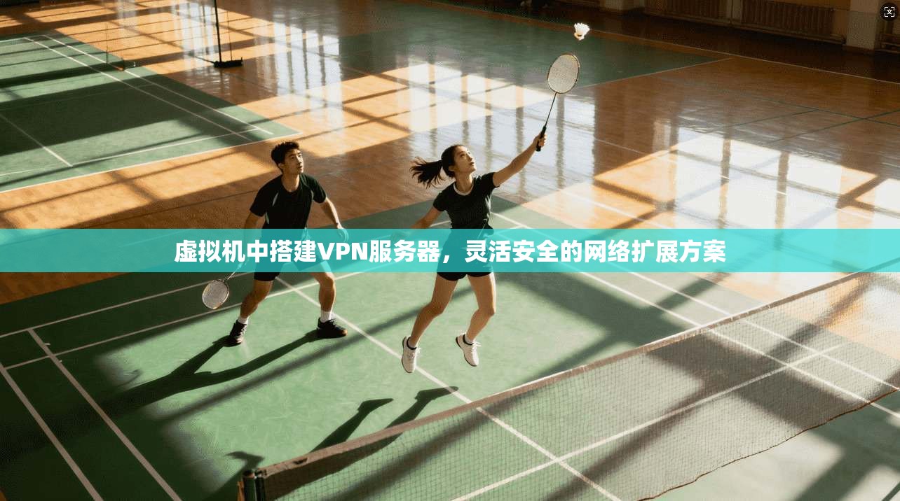 虚拟机中搭建VPN服务器，灵活安全的网络扩展方案