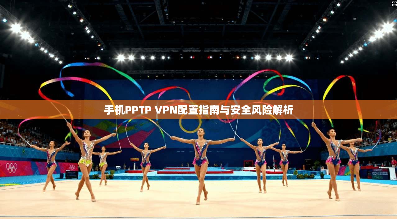 手机PPTP VPN配置指南与安全风险解析