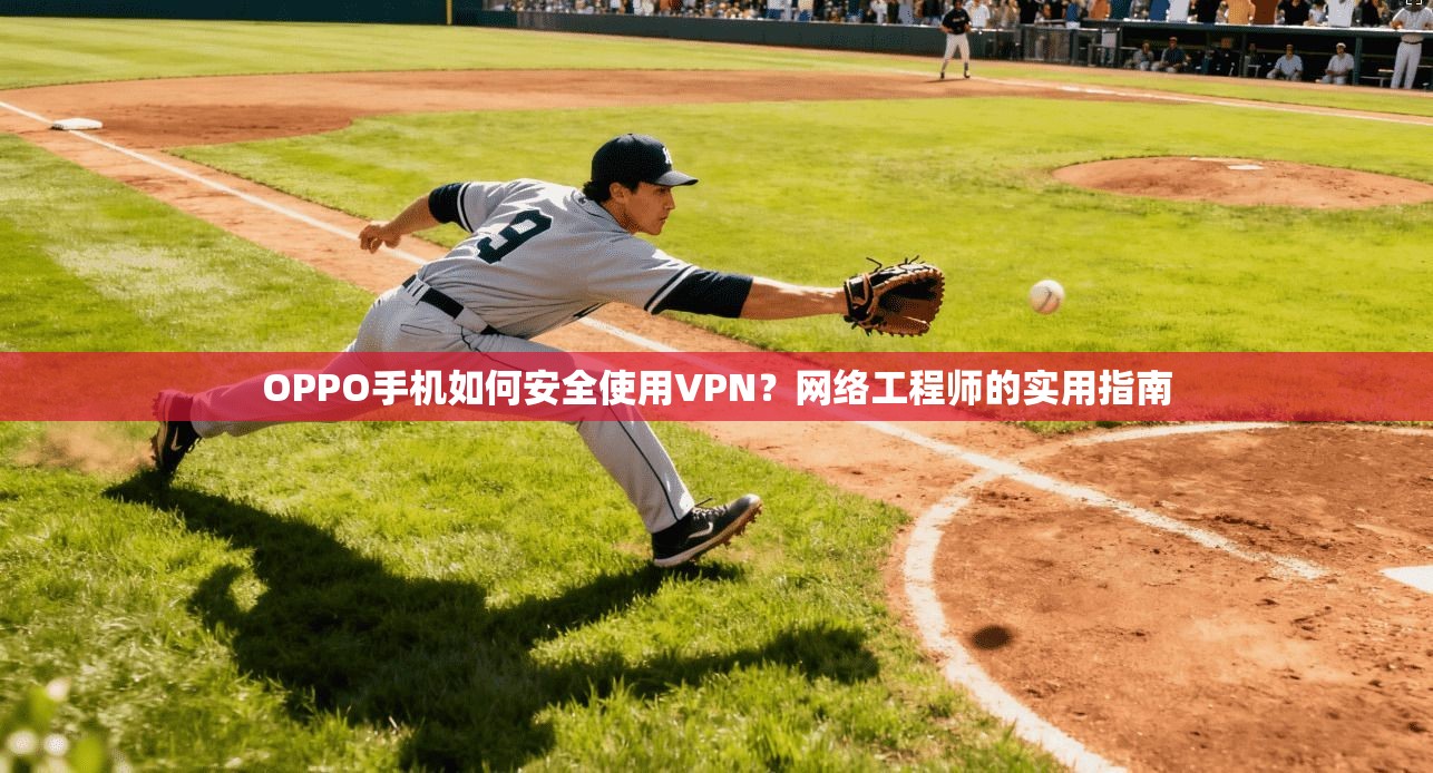 OPPO手机如何安全使用VPN?网络工程师的实用指南 OPPO手机如何安全使用VPN?网络工程师的实用指南