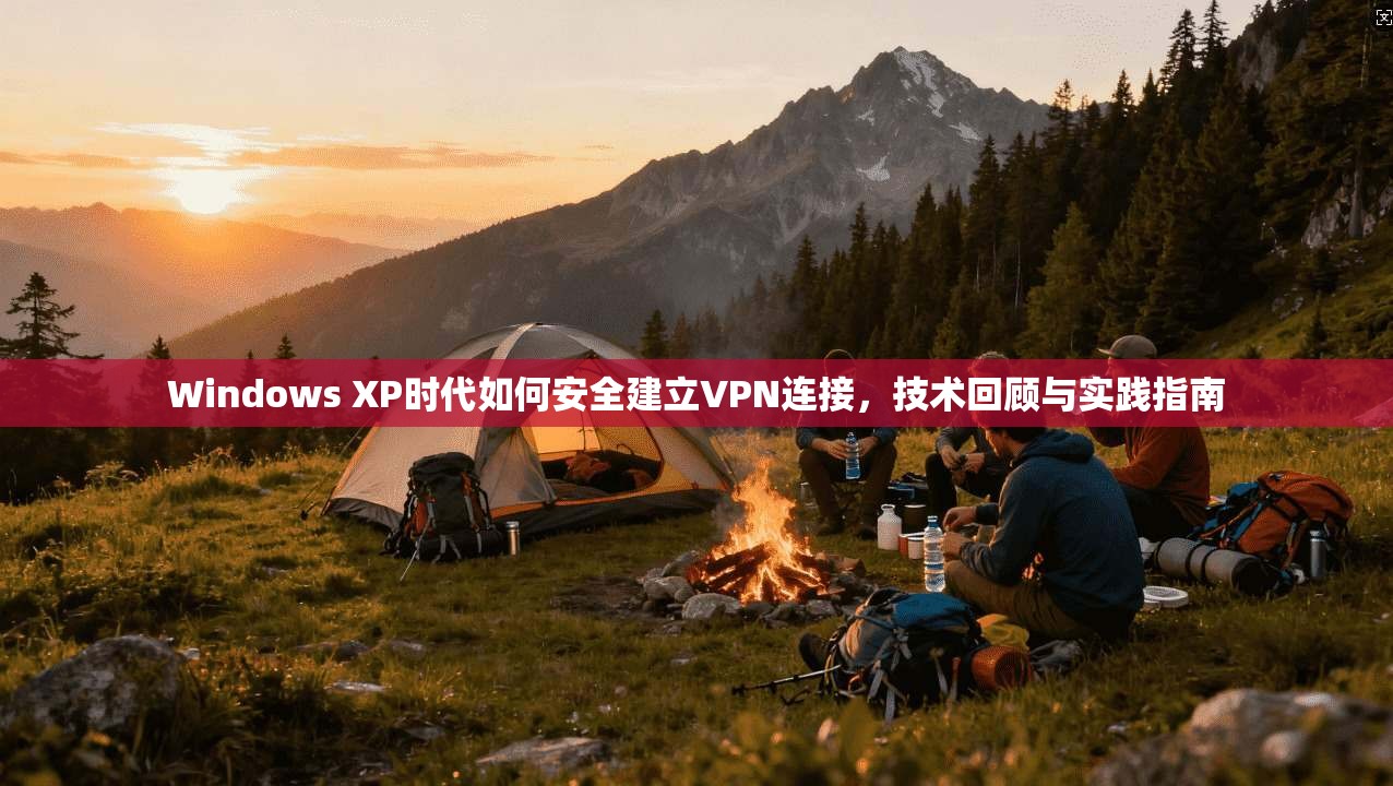Windows XP时代如何安全建立VPN连接，技术回顾与实践指南