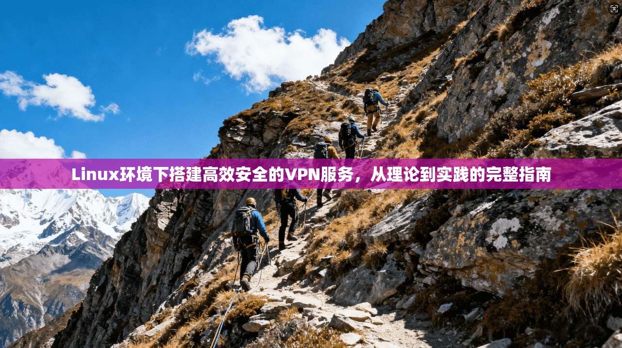 Linux环境下搭建高效安全的VPN服务，从理论到实践的完整指南
