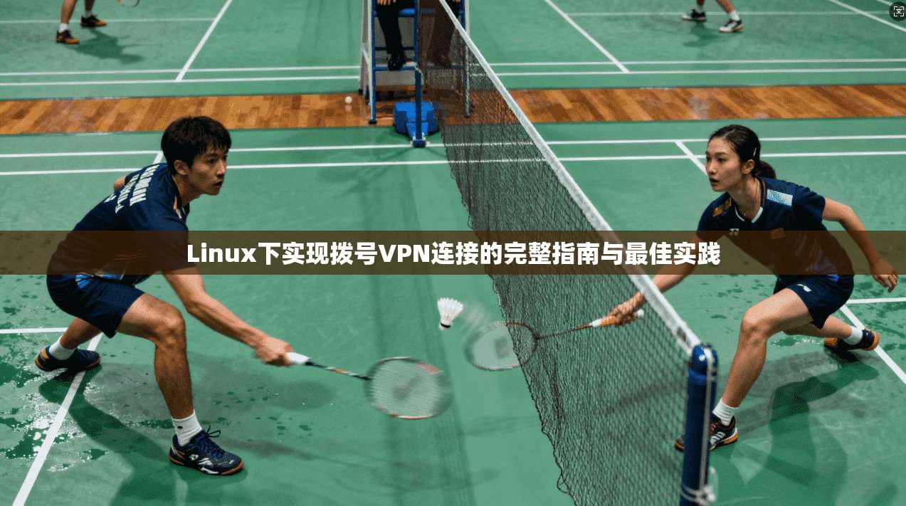 Linux下实现拨号VPN连接的完整指南与最佳实践