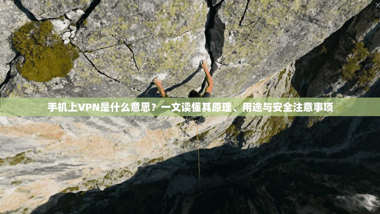 手机上VPN是什么意思？一文读懂其原理、用途与安全注意事项