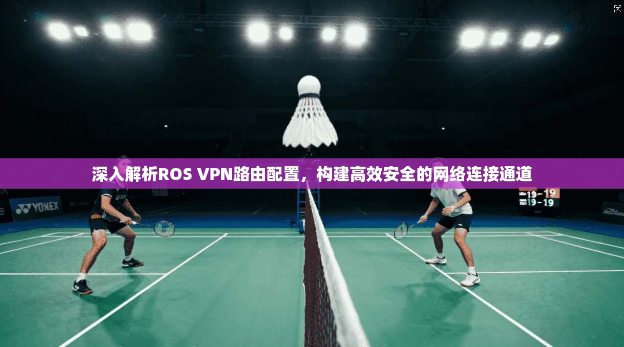 深入解析ROS VPN路由配置，构建高效安全的网络连接通道